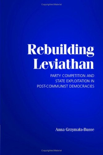 Rebuilding Leviathan Party Competition And State Exploitation In Postcommunist Democracies Anna Grzymalabusse