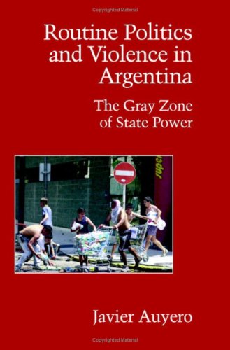 Routine Politics And Violence In Argentina The Gray Zone Of State Power 1st Javier Auyero