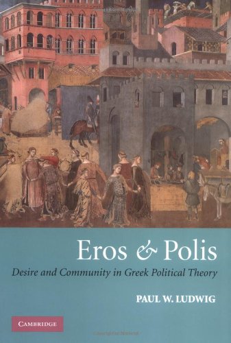 Eros And Polis Desire And Community In Greek Political Theory Paul W Ludwig