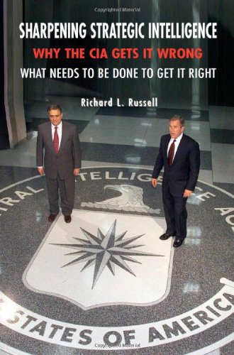 Sharpening Strategic Intelligence Why The Cia Gets It Wrong And What Needs To Be Done To Get It Right Richard L Russell