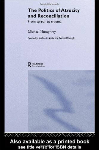 The Politics Of Atrocity And Reconciliation From Terror To Trauma Routledge Studies In Social And Political Thought 1st Edition Michael Humphrey