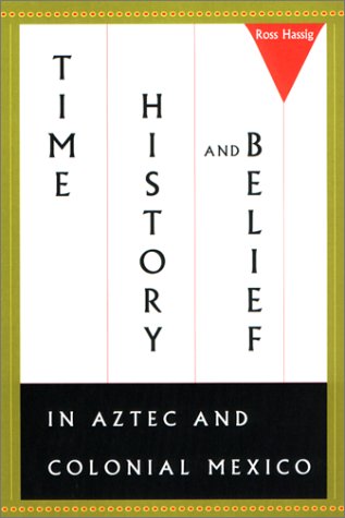 Time History And Belief In Aztec And Colonial Mexico Ross Hassig