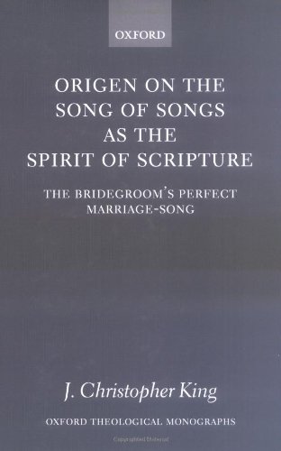Origen On The Song Of Songs As The Spirit Of Scripture The Bridegrooms Perfect Marriagesong Oxford Theological Monographs J Christopher King