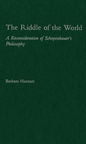 The Riddle Of The World A Reconsideration Of Schopenhauers Philosophy Barbara Hannan