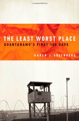 The Least Worst Place Guantanamos First 100 Days Karen Greenberg