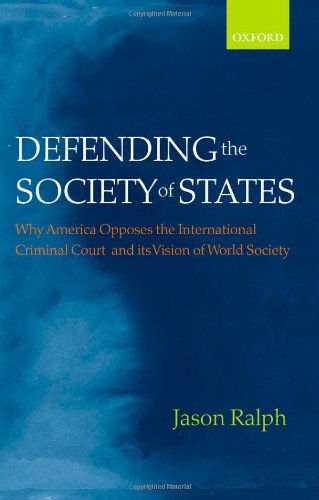 Defending The Society Of States Why America Opposes The International Criminal Court And Its Vision Of World Society Jason Ralph