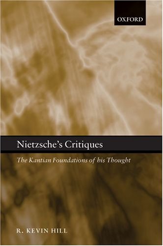 Nietzsches Critiques The Kantian Foundations Of His Thought R Kevin Hill