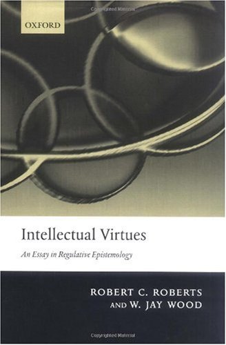 Intellectual Virtues An Essay In Regulative Epistemology Robert C Roberts
