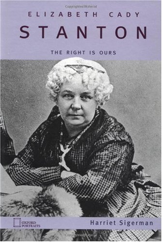 Elizabeth Cady Stanton The Right Is Ours Oxford Portraits Harriet Sigerman
