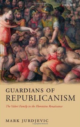 Guardians Of Republicanism The Valori Family In The Florentine Renaissance Mark Jurdjevic