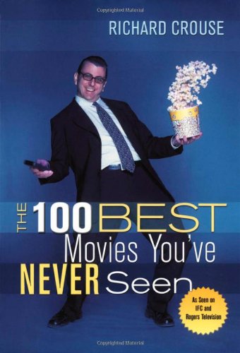 The 100 Best Movies Youve Never Seen Richard Crouse
