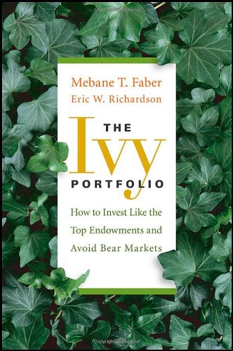 The Ivy Portfolio How To Invest Like The Top Endowments And Avoid Bear Markets Mebane T Faber