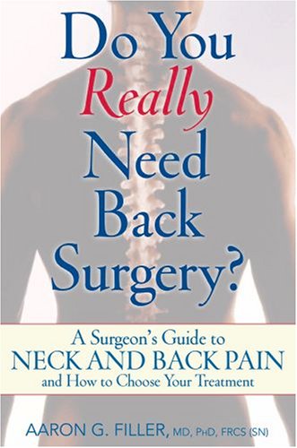 Do You Really Need Back Surgery A Surgeons Guide To Neck And Back Pain And How To Choose Your Treatment 1st Edition Aaron G Filler Md
