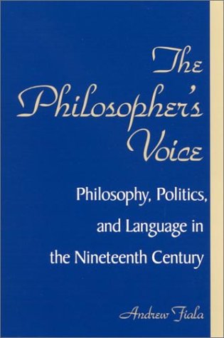The Philosophers Voice Philosophy Politics And Language In The Nineteenth Century Andrew G Fiala