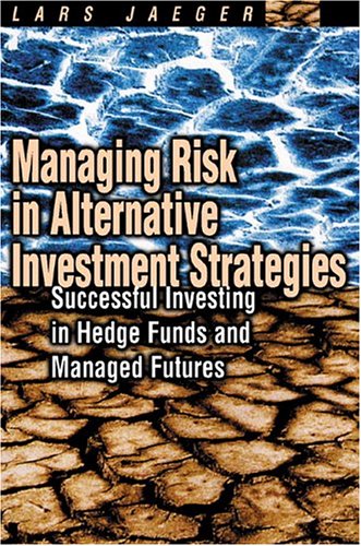 Managing Risk In Alternative Investment Strategies Successful Investing In Hedge Funds And Managed Futures Lars Jaeger