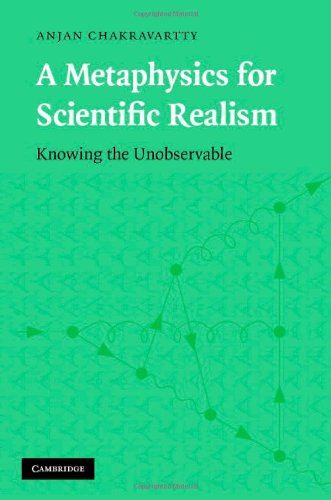 A Metaphysics For Scientific Realism Knowing The Unobservable 1st Edition Anjan Chakravartty