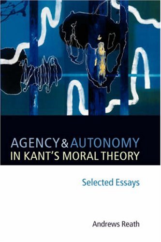 Agency And Autonomy In Kants Moral Theory Selected Essays Andrews Reath