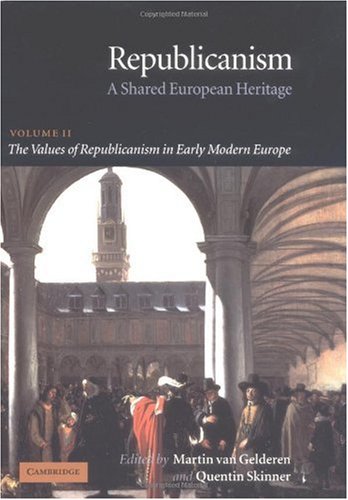 Republicanism A Shared European History Volume Ii The Values Of Republicanism In Early Modern Europe 1st Edition Martin Van Gelderen
