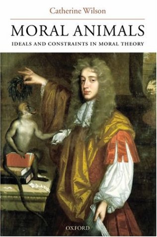 Moral Animals Ideals And Constraints In Moral Theory Catherine Wilson