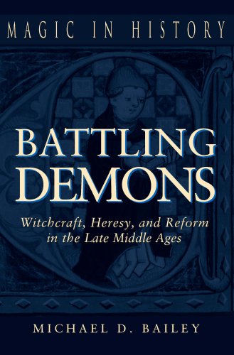 Battling Demons Witchcraft Heresy And Reform In The Late Middle Ages Magic In History Illustrated Edition Michael D Bailey