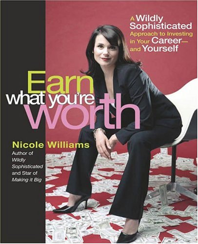 Earn What Youre Worth A Widely Sophisticated Approach To Investing In Your Careerand Yourself Nicole Williams