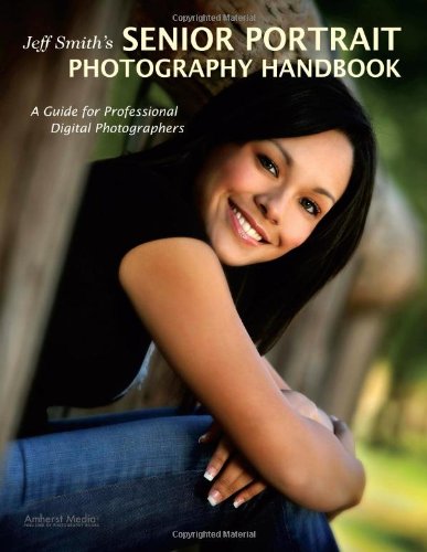 Jeff Smiths Senior Portrait Photography Handbook A Guide For Professional Digital Photographers Jeff Smith