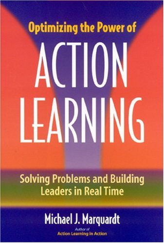 Optimizing The Power Of Action Learning Solving Problems And Building Leaders In Real Time 1st Edition Michael J Marquardt