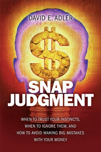 Snap Judgment When To Trust Your Instincts When To Ignore Them And How To Avoid Making Big Mistakes With Your Money 1st Edition David E Adler