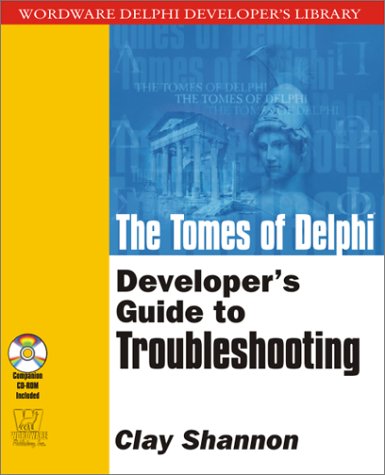 The Tomes Of Delphi Developers Guide To Troubleshooting Wordware Delphi Developers Library Clay Shannon