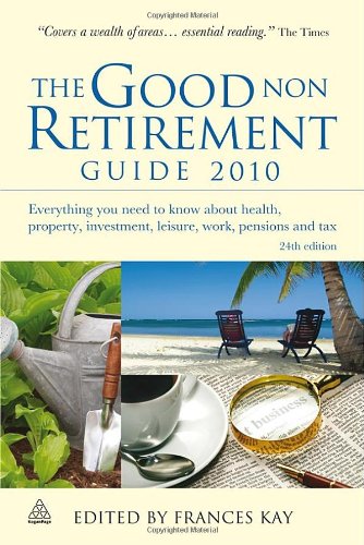 The Good Non Retirement Guide 2010 Everything You Need To Know About Health Property Investment Leisure Work Pensions And Tax 24th Revised Edition Frances Kay