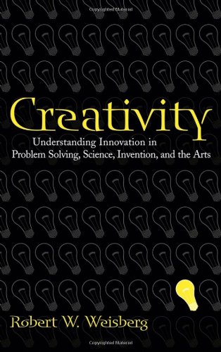 Creativity Understanding Innovation In Problem Solving Science Invention And The Arts Robert W Weisberg