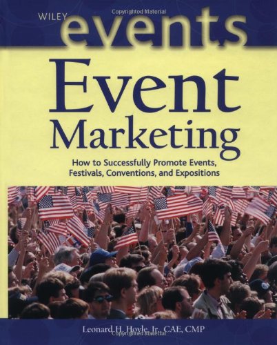 Event Marketing How To Successfully Promote Events Festivals Conventions And Expositions The Wiley Event Management Series Leonard H Hoyle