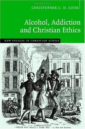 Alcohol Addiction And Christian Ethics New Studies In Christian Ethics 1st Edition Christopher C H Cook