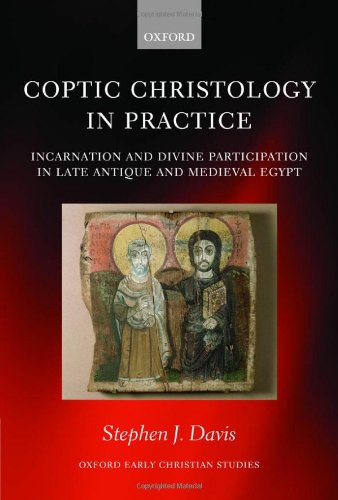Coptic Christology In Practice Incarnation And Divine Participation In Late Antique And Medieval Egypt Stephen J Davis
