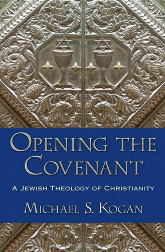 Opening The Covenant A Jewish Theology Of Christianity Michael S Kogan