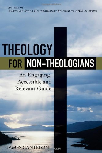 Theology For Nontheologians An Engaging Accessible And Relevant Guide 2nd Edition James Cantelon