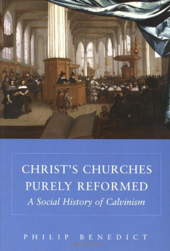 Christs Churches Purely Reformed A Social History Of Calvinism Professor Philip Benedict