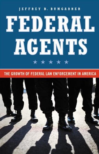Federal Agents The Growth Of Federal Law Enforcement In America 1st Edition Jeffrey B Bumgarner