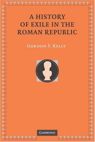 A History Of Exile In The Roman Republic Gordon P Kelly