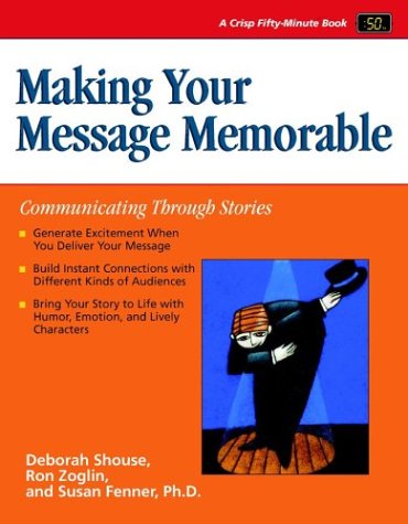 Making Your Message Memorable Communicating Through Stories 1st Edition Deborah Shouse