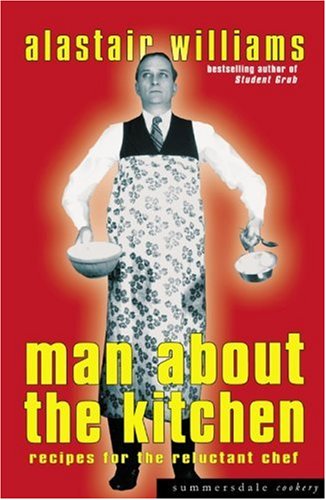 Man About The Kitchen Recipes For The Reluctant Chef Alastair Williams