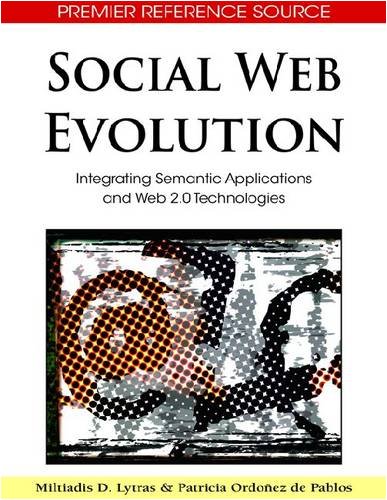 Social Web Evolution Integrating Semantic Applications And Web 20 Technologies Advances In Semantic Web And Information Systems 1st Edition Miltiadis D Lytras