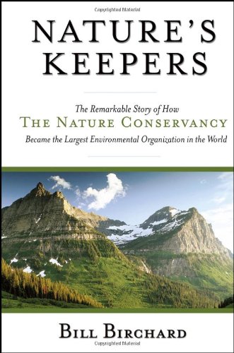 Natures Keepers The Remarkable Story Of How The Nature Conservancy Became The Largest Environmental Group In The World 1st Edition Bill Birchard