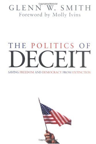 The Politics Of Deceit Saving Freedom And Democracy From Extinction Glenn W Smith