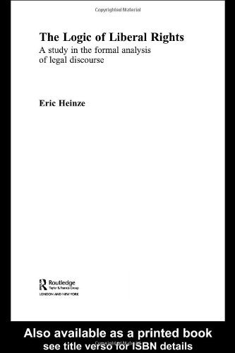 The Logic Of Liberal Rights A Study In The Formal Analysis Of Legal Discourse 1st Edition Eric Heinze