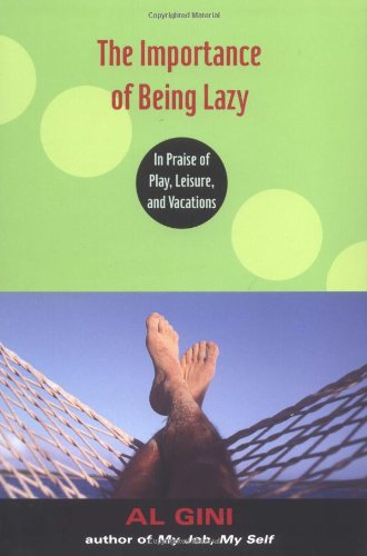 The Importance Of Being Lazy In Praise Of Play Leisure And Vacation Al Gini