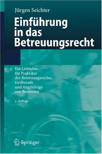 Einfhrung In Das Betreuungsrecht Ein Leitfaden Fr Praktiker Des Betreuungsrechts Heilberufe Und Angehrige Von Betreuten 3 Aktualis U Berarb A Jrgen Seichter