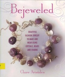 Bejeweled Beautiful Fashion Jewelry To Make And Wear Using Crystals Beads And Charms 1st Edition Claire Aristides