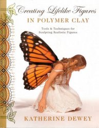 Creating Lifelike Figures In Polymer Clay Tools And Techniques For Sculpting Realistic Figures Katherine Dewey
