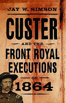 Custer And The Front Royal Executions Of 1864 Jay W Simson